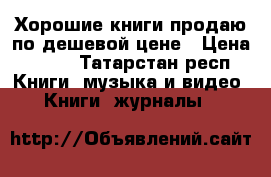 Хорошие книги продаю по дешевой цене › Цена ­ 150 - Татарстан респ. Книги, музыка и видео » Книги, журналы   